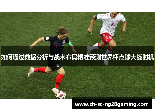 如何通过数据分析与战术布局精准预测世界杯点球大战时机 如何通过数据分析与战术布局精准预测世界杯点球大战时机