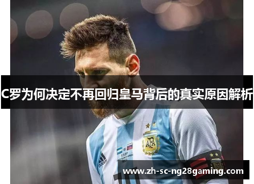 C罗为何决定不再回归皇马背后的真实原因解析