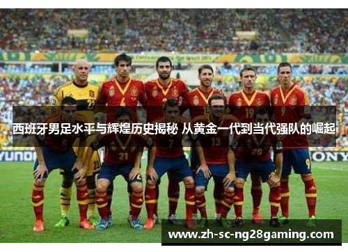 西班牙男足水平与辉煌历史揭秘 从黄金一代到当代强队的崛起 西班牙男足水平与辉煌历史揭秘 从黄金一代到当代强队的崛起