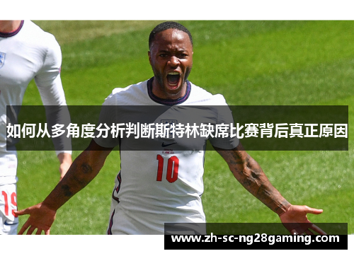 如何从多角度分析判断斯特林缺席比赛背后真正原因 如何从多角度分析判断斯特林缺席比赛背后真正原因