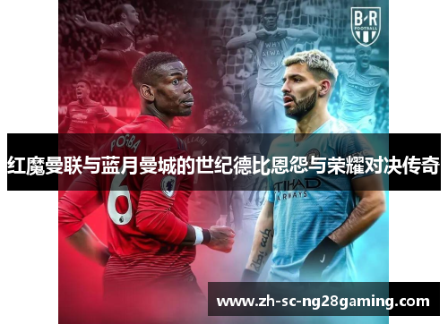 红魔曼联与蓝月曼城的世纪德比恩怨与荣耀对决传奇 红魔曼联与蓝月曼城的世纪德比恩怨与荣耀对决传奇