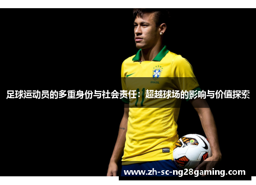 足球运动员的多重身份与社会责任：超越球场的影响与价值探索