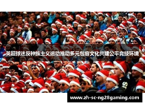 英超球迷反种族主义运动推动多元包容文化共建公平竞技环境 英超球迷反种族主义运动推动多元包容文化共建公平竞技环境