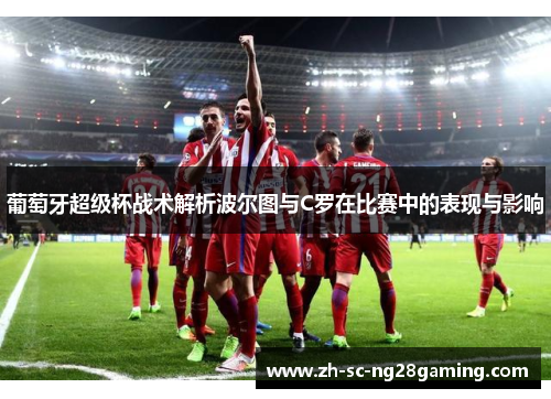 葡萄牙超级杯战术解析波尔图与C罗在比赛中的表现与影响