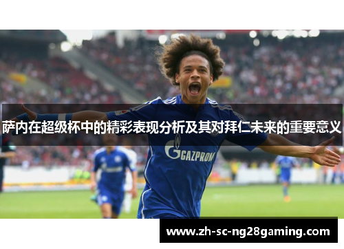 萨内在超级杯中的精彩表现分析及其对拜仁未来的重要意义 萨内在超级杯中的精彩表现分析及其对拜仁未来的重要意义