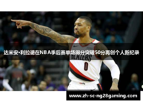 达米安·利拉德在NBA季后赛单场得分突破50分再创个人新纪录 达米安·利拉德在NBA季后赛单场得分突破50分再创个人新纪录