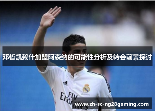 邓哲凯赖什加盟阿森纳的可能性分析及转会前景探讨 邓哲凯赖什加盟阿森纳的可能性分析及转会前景探讨