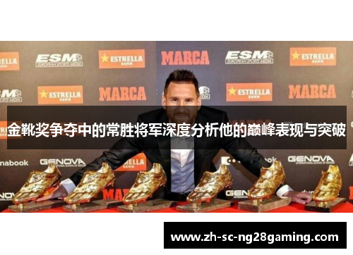 金靴奖争夺中的常胜将军深度分析他的巅峰表现与突破 金靴奖争夺中的常胜将军深度分析他的巅峰表现与突破