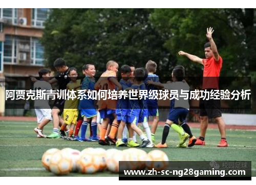 阿贾克斯青训体系如何培养世界级球员与成功经验分析 阿贾克斯青训体系如何培养世界级球员与成功经验分析