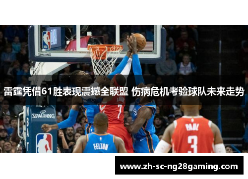 雷霆凭借61胜表现震撼全联盟 伤病危机考验球队未来走势