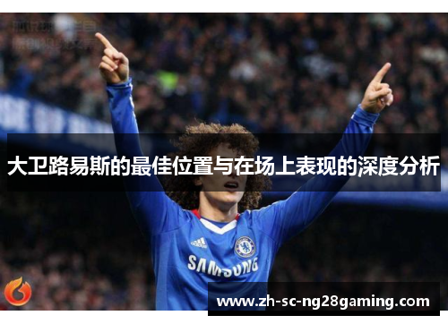 大卫路易斯的最佳位置与在场上表现的深度分析