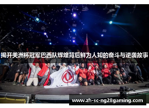 揭开美洲杯冠军巴西队辉煌背后鲜为人知的奋斗与逆袭故事