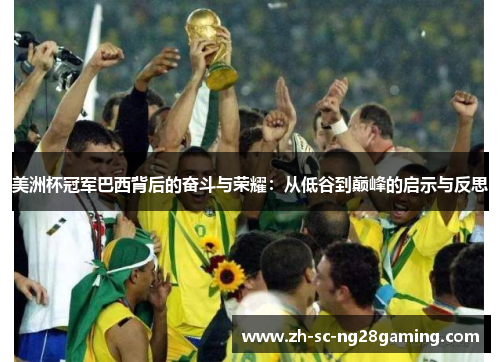美洲杯冠军巴西背后的奋斗与荣耀:从低谷到巅峰的启示与反思 美洲杯冠军巴西背后的奋斗与荣耀:从低谷到巅峰的启示与反思