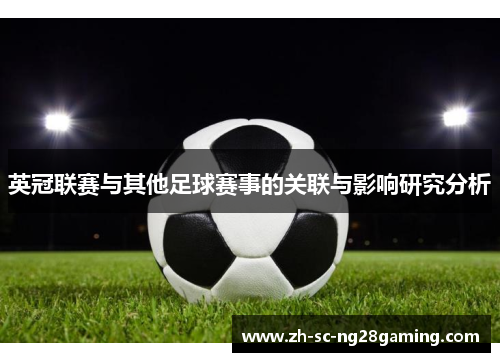 英冠联赛与其他足球赛事的关联与影响研究分析 英冠联赛与其他足球赛事的关联与影响研究分析