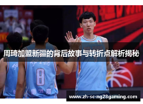 周琦加盟新疆的背后故事与转折点解析揭秘