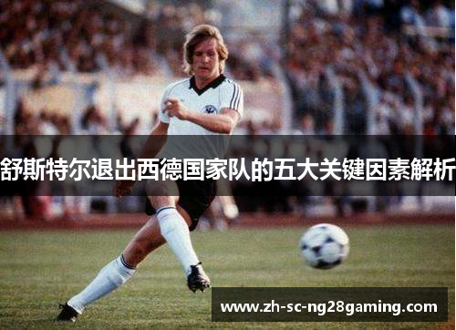 舒斯特尔退出西德国家队的五大关键因素解析