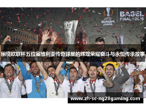 围绕欧联杯五位塞维利亚传奇球星的辉煌荣耀奋斗与永恒传承故事