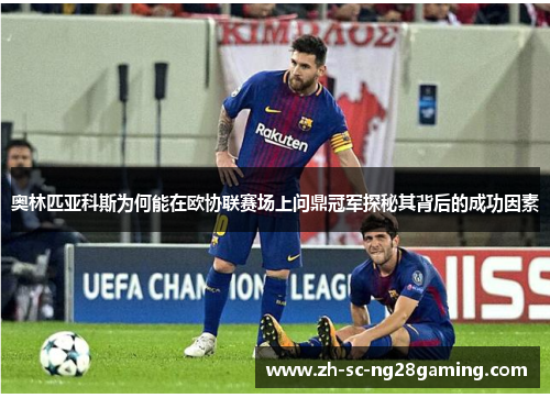 奥林匹亚科斯为何能在欧协联赛场上问鼎冠军探秘其背后的成功因素