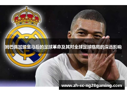 姆巴佩加盟皇马后的足球革命及其对全球足球格局的深远影响 姆巴佩加盟皇马后的足球革命及其对全球足球格局的深远影响