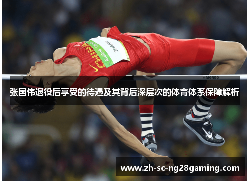 张国伟退役后享受的待遇及其背后深层次的体育体系保障解析 张国伟退役后享受的待遇及其背后深层次的体育体系保障解析