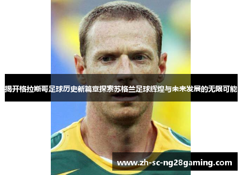 揭开格拉斯哥足球历史新篇章探索苏格兰足球辉煌与未来发展的无限可能