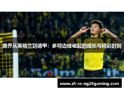 桑乔从英格兰到德甲:多特边锋崛起的成长与精彩时刻