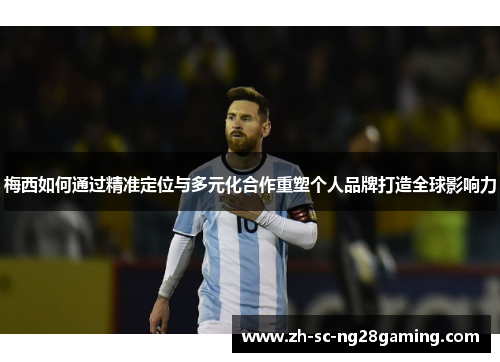 梅西如何通过精准定位与多元化合作重塑个人品牌打造全球影响力