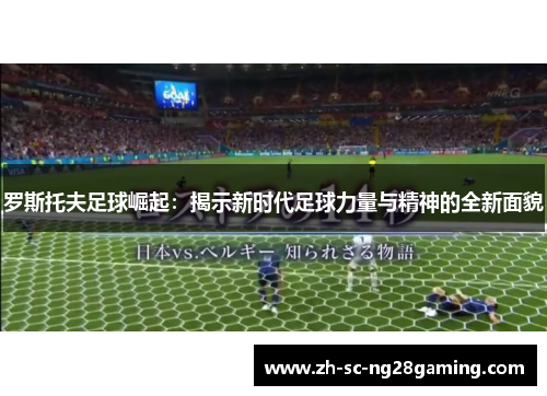 罗斯托夫足球崛起：揭示新时代足球力量与精神的全新面貌