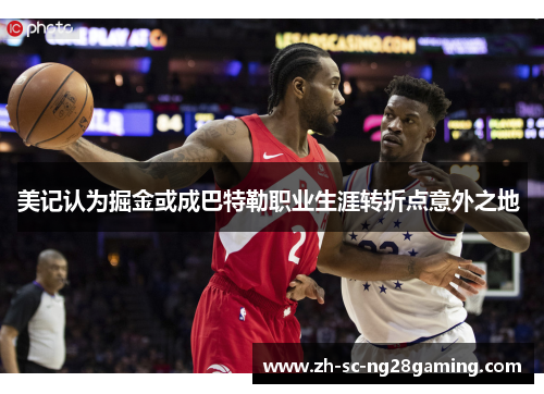 美记认为掘金或成巴特勒职业生涯转折点意外之地 